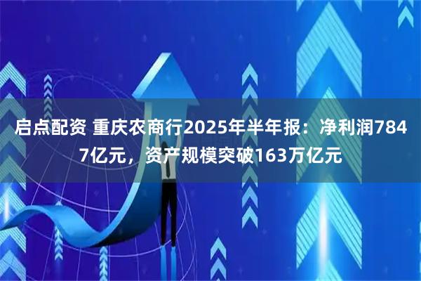 启点配资 重庆农商行2025年半年报：净利润7847亿元，资产规模突破163万亿元