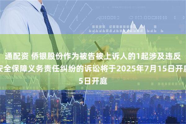 通配资 侨银股份作为被告被上诉人的1起涉及违反安全保障义务责任纠纷的诉讼将于2025年7月15日开庭