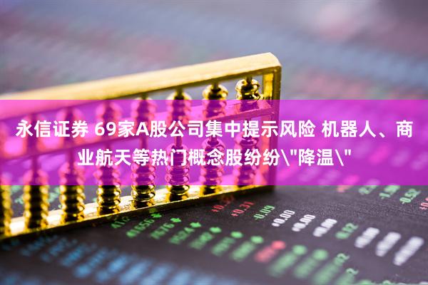 永信证券 69家A股公司集中提示风险 机器人、商业航天等热门概念股纷纷