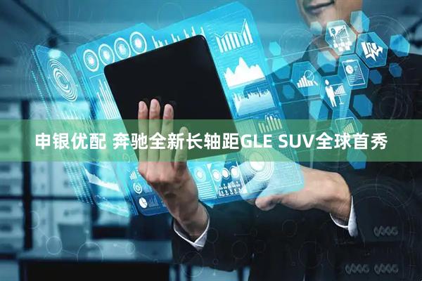 申银优配 奔驰全新长轴距GLE SUV全球首秀