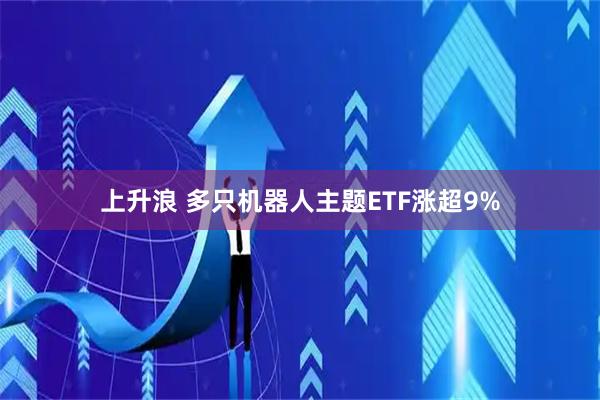 上升浪 多只机器人主题ETF涨超9%